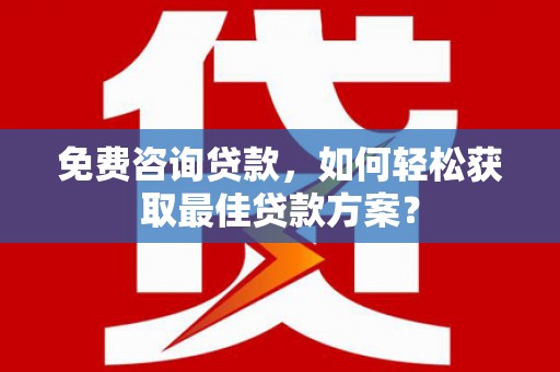 塘厦免费咨询贷款，如何轻松获取最佳贷款方案？